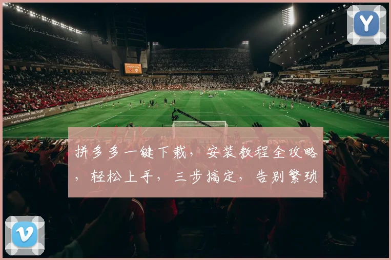 拼多多一键下载，安装教程全攻略，轻松上手，三步搞定，告别繁琐