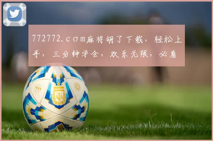 772772.cσm麻将胡了下载，轻松上手，三分钟学会，欢乐无限，必看攻略