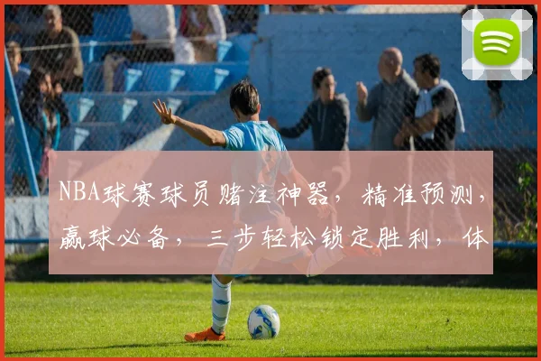 NBA球赛球员赌注神器，精准预测，赢球必备，三步轻松锁定胜利，体验刺激快感