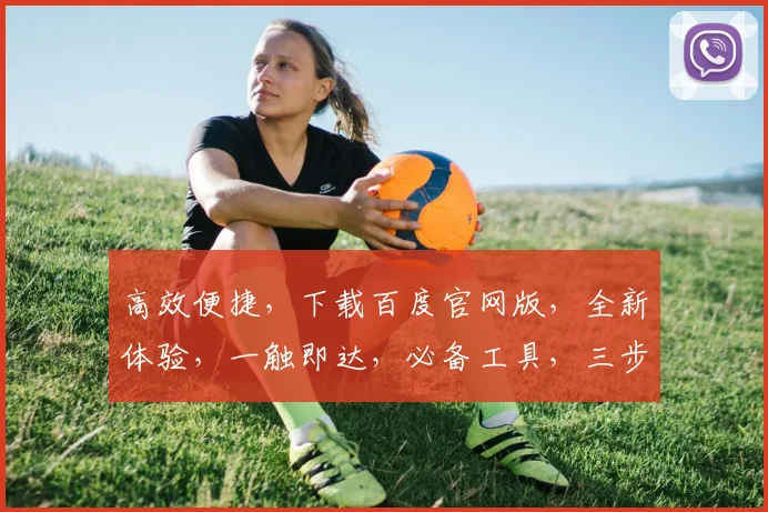 高效便捷，下载百度官网版，全新体验，一触即达，必备工具，三步完成