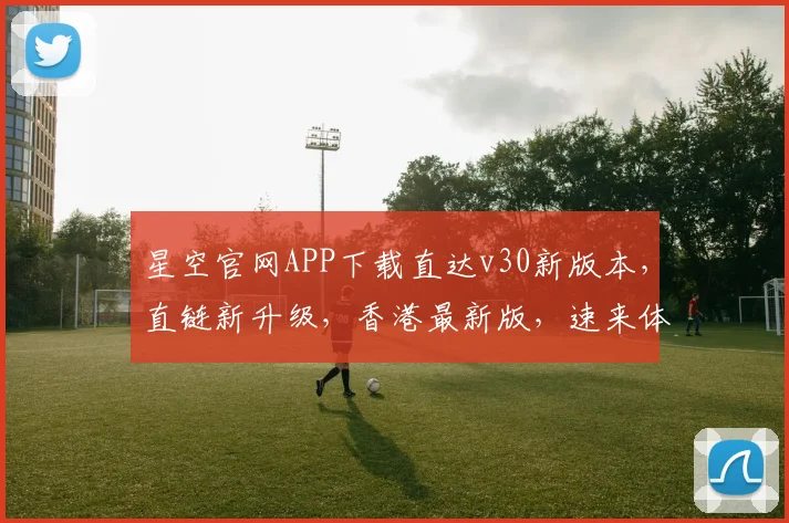 星空官网APP下载直达v30新版本，直链新升级，香港最新版，速来体验，惊喜不断