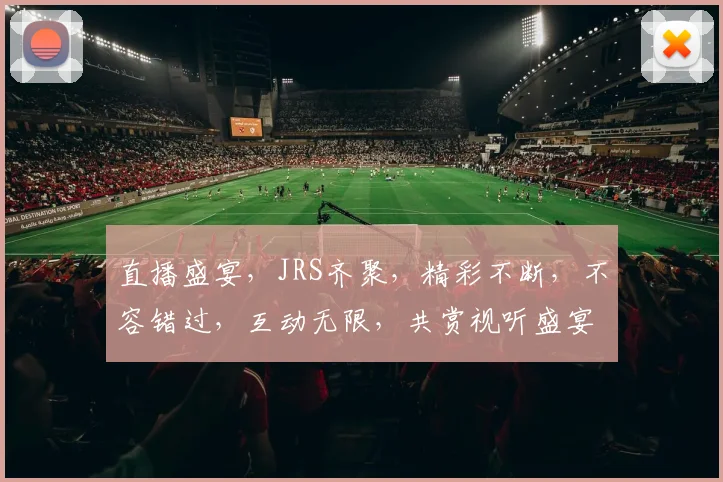 直播盛宴，JRS齐聚，精彩不断，不容错过，互动无限，共赏视听盛宴