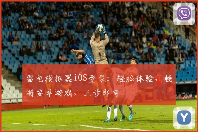 雷电模拟器iOS登录：轻松体验，畅游安卓游戏，三步即可