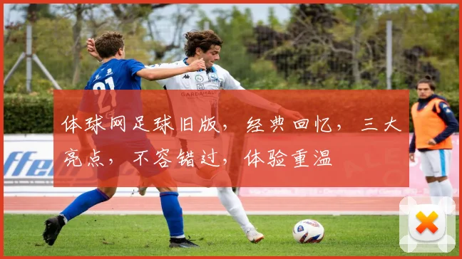 体球网足球旧版，经典回忆，三大亮点，不容错过，体验重温