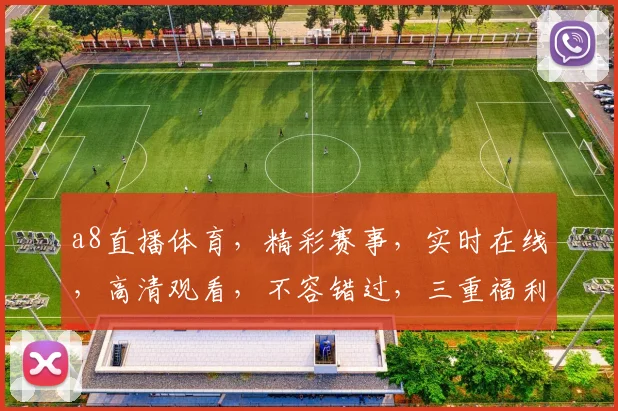 a8直播体育，精彩赛事，实时在线，高清观看，不容错过，三重福利，等你来享，