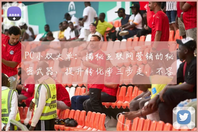 PC小双大单：揭秘互联网营销的秘密武器，提升转化率三步走，不容错过