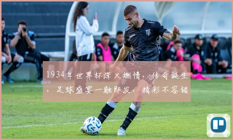 1934年世界杯烽火燃情，传奇诞生，足球盛宴一触即发，精彩不容错过，共鉴经典